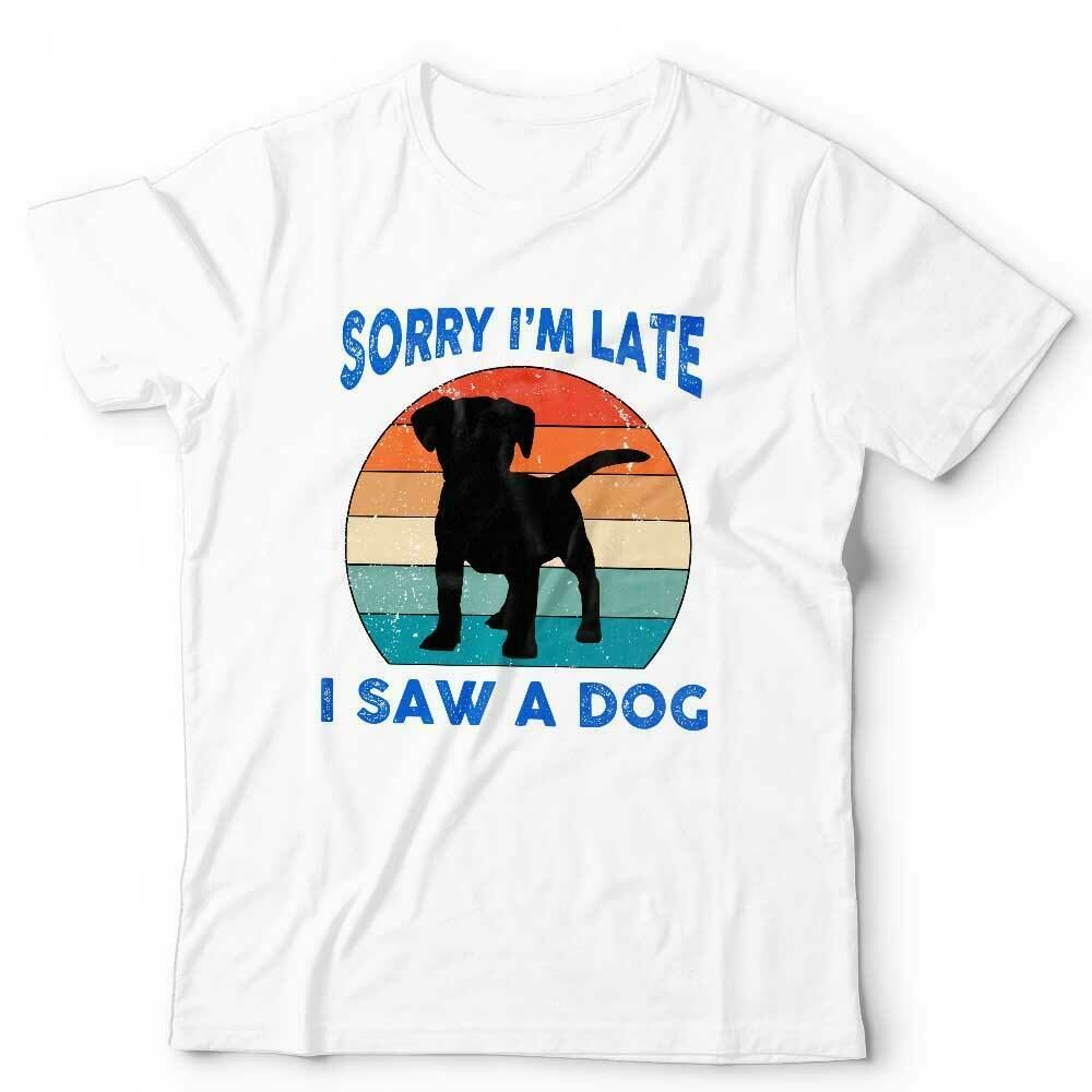 Sorry I'm Late I Saw A Dog Tshirt Unisex & Kids