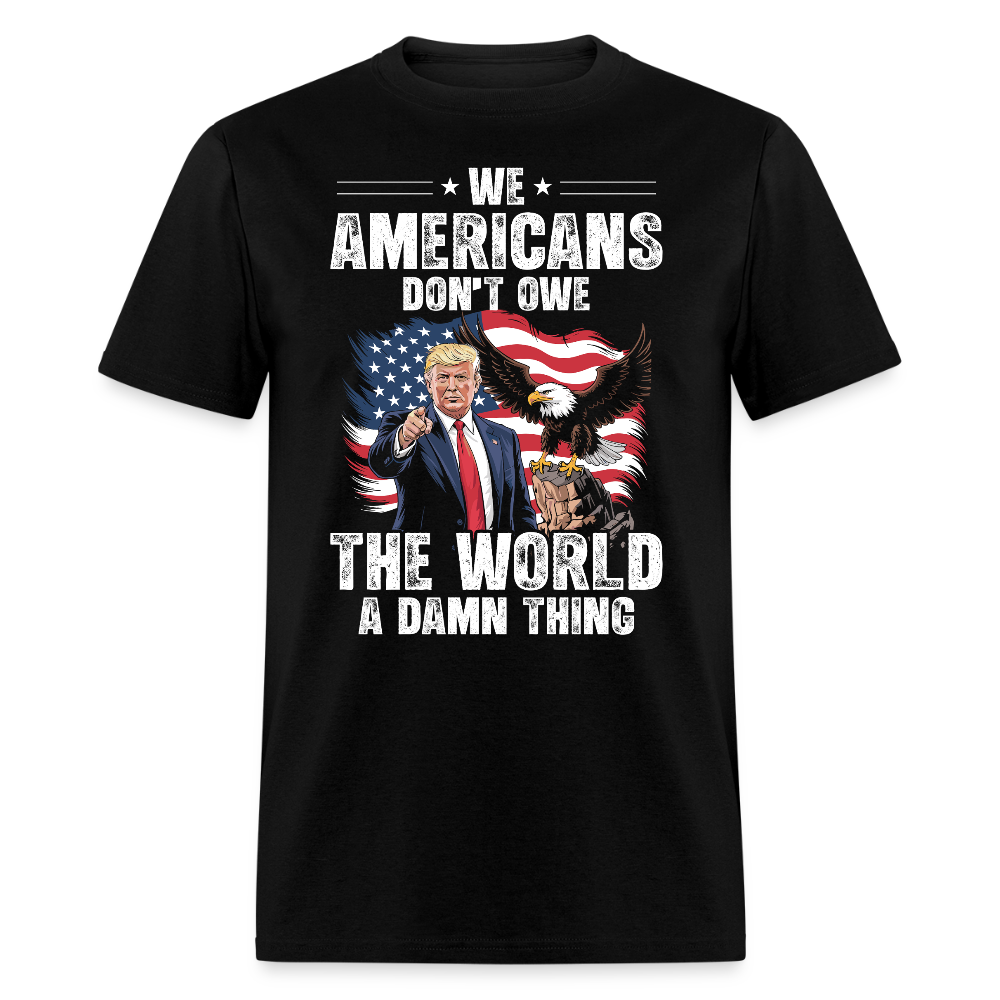 We Americans Don't Owe The World A Damn Thing T Shirt