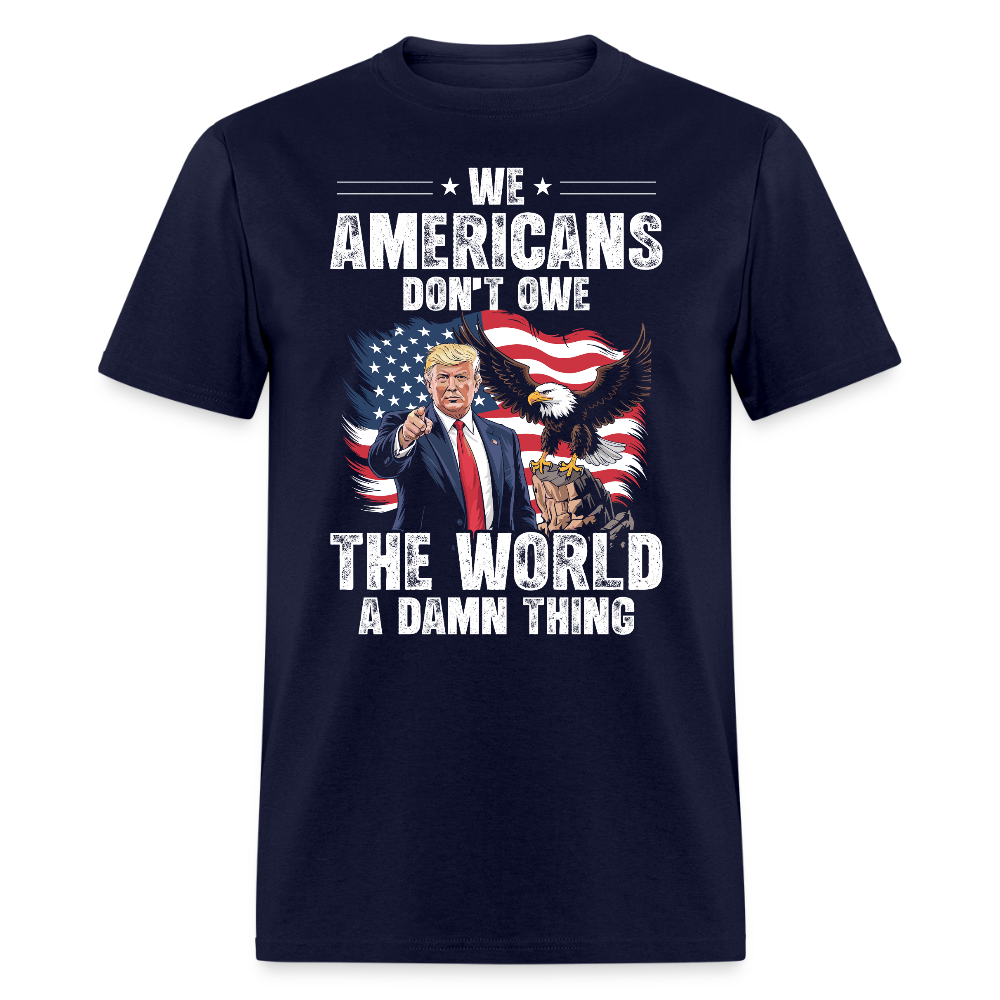 We Americans Don't Owe The World A Damn Thing T Shirt