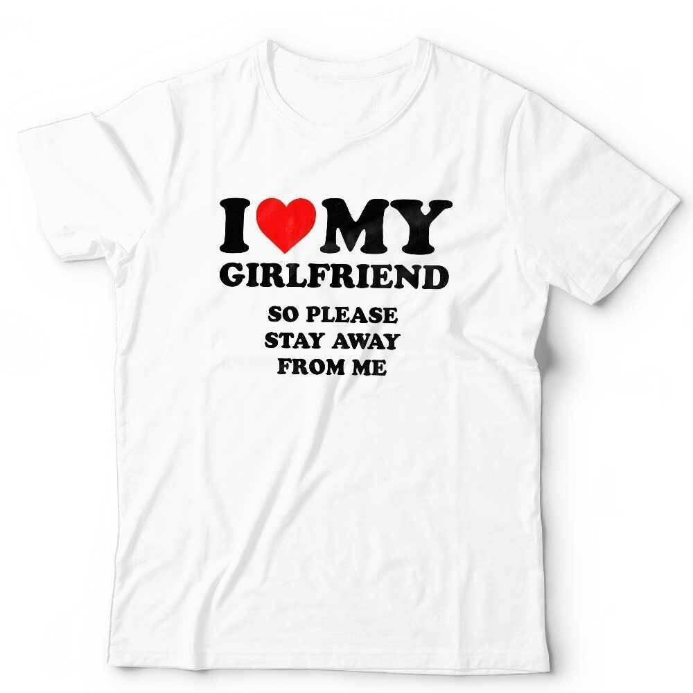 I Love My Girlfriend So Please Stay Away From Me Tshirt Unisex