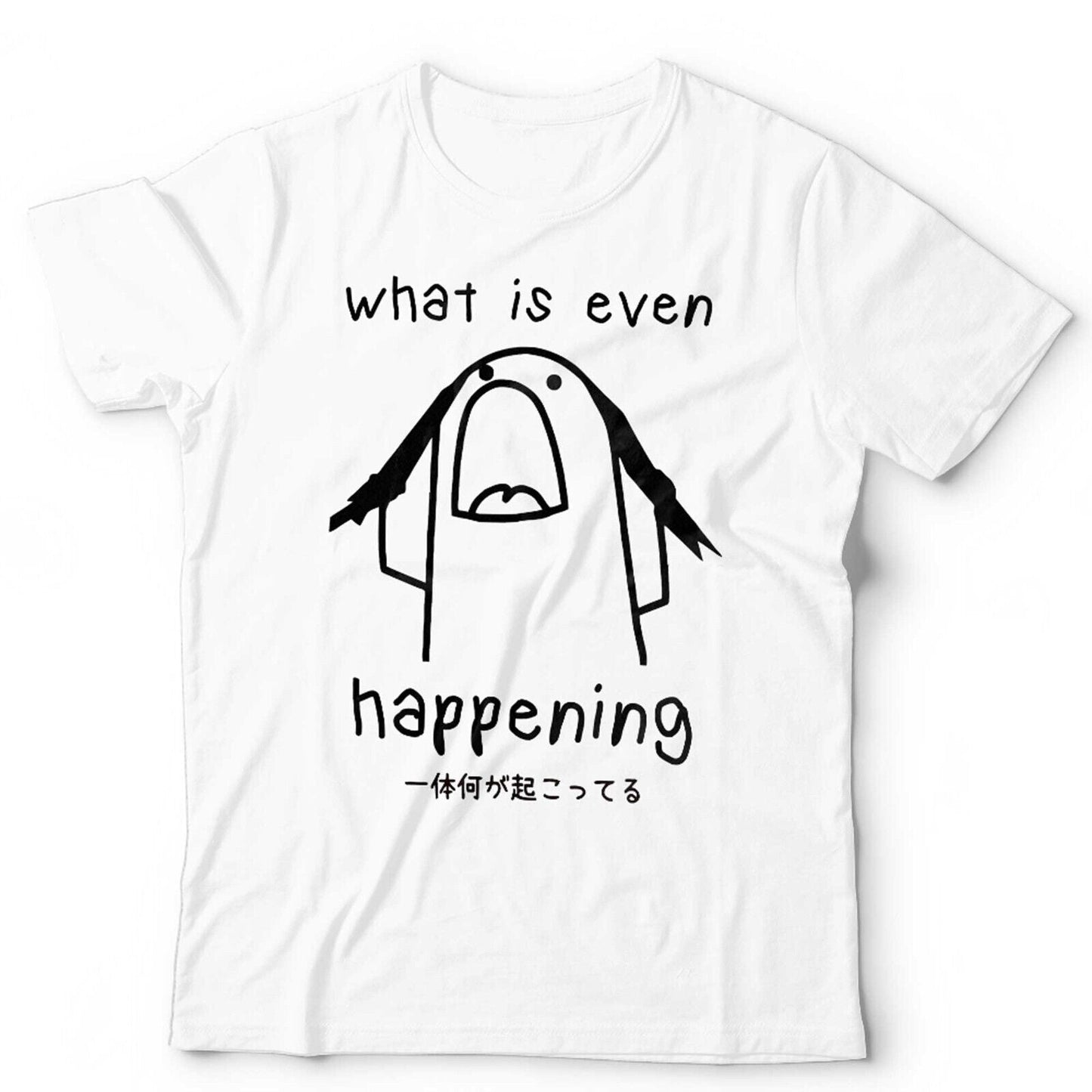 What Is Even Happening Tshirt Unisex