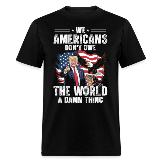 We Americans Don't Owe The World A Damn Thing T Shirt