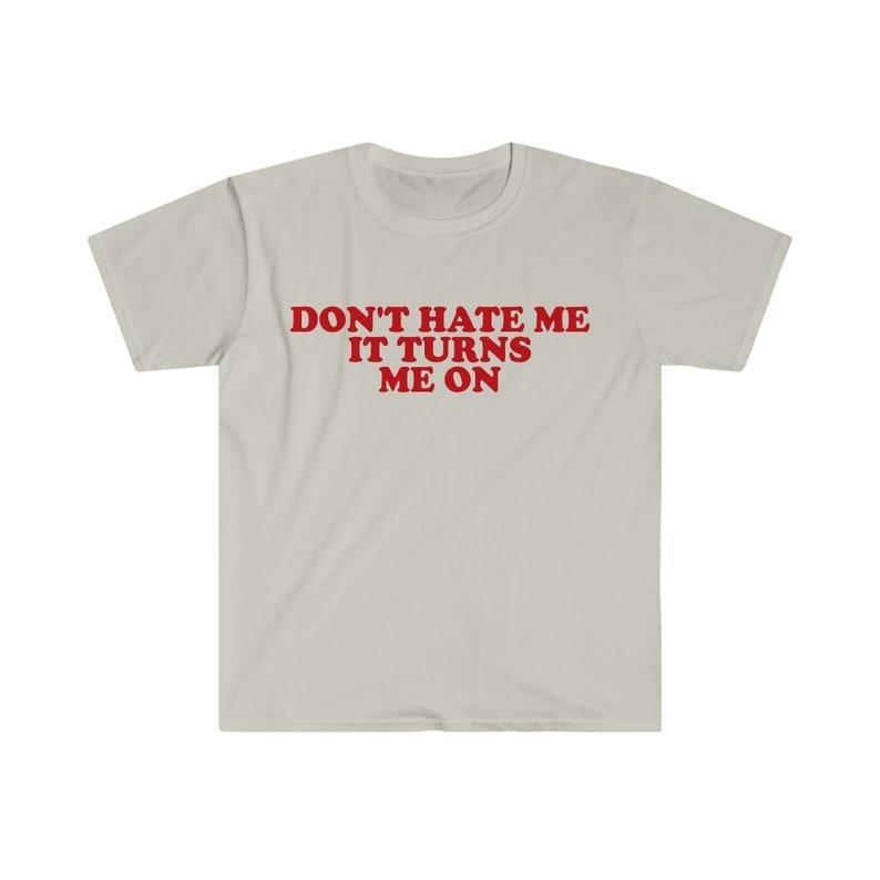 Don't Hate Me it Turns Me On Funny Y2K 2000's Inspired Meme  T-shirt, sweater and Hoodie Cotton
